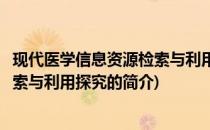 现代医学信息资源检索与利用探究(关于现代医学信息资源检索与利用探究的简介)