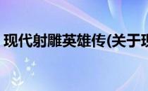 现代射雕英雄传(关于现代射雕英雄传的简介)