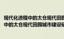 现代化进程中的太仓现代田园城市建设研究(关于现代化进程中的太仓现代田园城市建设研究的简介)