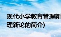 现代小学教育管理新论(关于现代小学教育管理新论的简介)