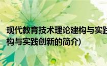 现代教育技术理论建构与实践创新(关于现代教育技术理论建构与实践创新的简介)