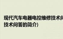 现代汽车电器电控维修技术问答(关于现代汽车电器电控维修技术问答的简介)