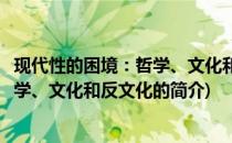 现代性的困境：哲学、文化和反文化(关于现代性的困境：哲学、文化和反文化的简介)