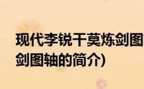 现代李锐干莫炼剑图轴(关于现代李锐干莫炼剑图轴的简介)