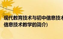 现代教育技术与初中信息技术教学(关于现代教育技术与初中信息技术教学的简介)