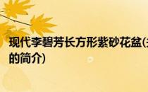 现代李碧芳长方形紫砂花盆(关于现代李碧芳长方形紫砂花盆的简介)