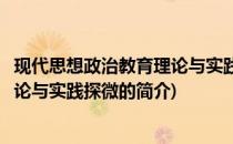 现代思想政治教育理论与实践探微(关于现代思想政治教育理论与实践探微的简介)