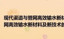 现代渠道与管网高效输水新材料及新技术(关于现代渠道与管网高效输水新材料及新技术的简介)