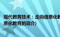 现代教育技术：走向信息化教育(关于现代教育技术：走向信息化教育的简介)