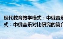 现代教育教学模式：中俄音乐对比研究(关于现代教育教学模式：中俄音乐对比研究的简介)