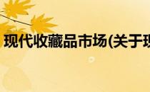 现代收藏品市场(关于现代收藏品市场的简介)