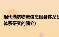 现代港航物流信息服务体系研究(关于现代港航物流信息服务体系研究的简介)