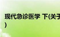 现代急诊医学 下(关于现代急诊医学 下的简介)