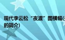 现代李云松“夜渡”图横幅(关于现代李云松“夜渡”图横幅的简介)