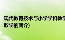 现代教育技术与小学学科教学(关于现代教育技术与小学学科教学的简介)