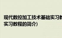 现代数控加工技术基础实习教程(关于现代数控加工技术基础实习教程的简介)