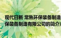 现代日新 常熟环保装备制造有限公司(关于现代日新 常熟环保装备制造有限公司的简介)