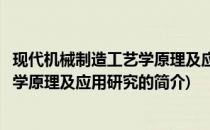 现代机械制造工艺学原理及应用研究(关于现代机械制造工艺学原理及应用研究的简介)