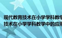 现代教育技术在小学学科教学中的应用资源包(关于现代教育技术在小学学科教学中的应用资源包的简介)