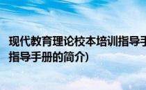 现代教育理论校本培训指导手册(关于现代教育理论校本培训指导手册的简介)