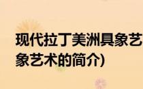 现代拉丁美洲具象艺术(关于现代拉丁美洲具象艺术的简介)