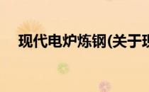 现代电炉炼钢(关于现代电炉炼钢的简介)