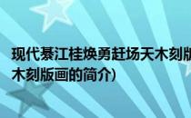 现代綦江桂焕勇赶场天木刻版画(关于现代綦江桂焕勇赶场天木刻版画的简介)