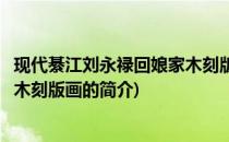 现代綦江刘永禄回娘家木刻版画(关于现代綦江刘永禄回娘家木刻版画的简介)