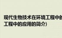 现代生物技术在环境工程中的应用(关于现代生物技术在环境工程中的应用的简介)