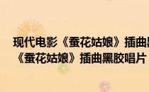 现代电影《蚕花姑娘》插曲黑胶唱片 附歌谱(关于现代电影《蚕花姑娘》插曲黑胶唱片 附歌谱的简介)