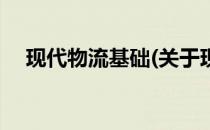 现代物流基础(关于现代物流基础的简介)