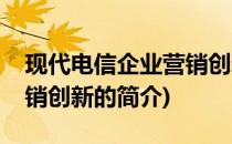 现代电信企业营销创新(关于现代电信企业营销创新的简介)