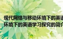 现代网络与移动环境下的英语学习探究(关于现代网络与移动环境下的英语学习探究的简介)