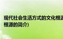 现代社会生活方式的文化根源(关于现代社会生活方式的文化根源的简介)