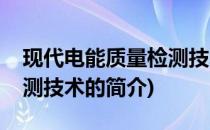 现代电能质量检测技术(关于现代电能质量检测技术的简介)