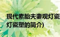 现代素胎夫妻观灯瓷塑(关于现代素胎夫妻观灯瓷塑的简介)
