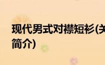 现代男式对襟短衫(关于现代男式对襟短衫的简介)