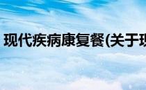 现代疾病康复餐(关于现代疾病康复餐的简介)