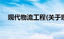 现代物流工程(关于现代物流工程的简介)