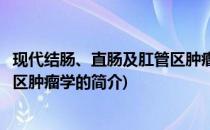 现代结肠、直肠及肛管区肿瘤学(关于现代结肠、直肠及肛管区肿瘤学的简介)