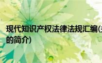 现代知识产权法律法规汇编(关于现代知识产权法律法规汇编的简介)