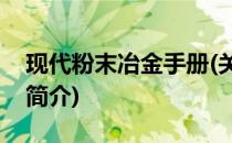 现代粉末冶金手册(关于现代粉末冶金手册的简介)