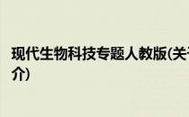 现代生物科技专题人教版(关于现代生物科技专题人教版的简介)