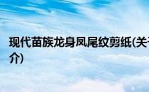 现代苗族龙身凤尾纹剪纸(关于现代苗族龙身凤尾纹剪纸的简介)