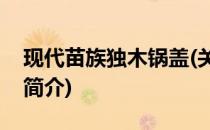 现代苗族独木锅盖(关于现代苗族独木锅盖的简介)