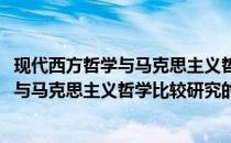 现代西方哲学与马克思主义哲学比较研究(关于现代西方哲学与马克思主义哲学比较研究的简介)