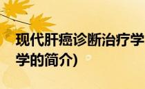 现代肝癌诊断治疗学(关于现代肝癌诊断治疗学的简介)