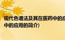 现代色谱法及其在医药中的应用(关于现代色谱法及其在医药中的应用的简介)