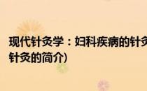 现代针灸学：妇科疾病的针灸(关于现代针灸学：妇科疾病的针灸的简介)