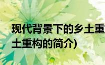 现代背景下的乡土重构(关于现代背景下的乡土重构的简介)